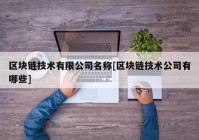 区块链技术有限公司名称[区块链技术公司有哪些]