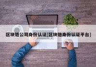 区块链公司身份认证[区块链身份认证平台]