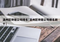 温州区块链公司排名[温州区块链公司排名前十]