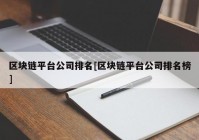 区块链平台公司排名[区块链平台公司排名榜]
