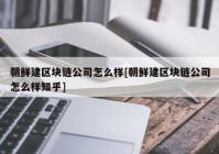 朝鲜建区块链公司怎么样[朝鲜建区块链公司怎么样知乎]
