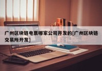 广州区块链电票哪家公司开发的[广州区块链交易所开发]
