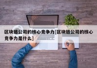 区块链公司的核心竞争力[区块链公司的核心竞争力是什么]