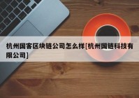 杭州国客区块链公司怎么样[杭州国链科技有限公司]