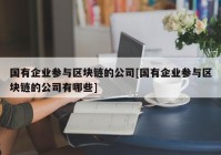 国有企业参与区块链的公司[国有企业参与区块链的公司有哪些]