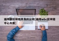 迪拜做区块链开发的公司[迪拜wbc区块链中心大厦]