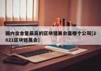 国内含金量最高的区块链展会是哪个公司[2021区块链展会]