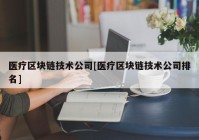 医疗区块链技术公司[医疗区块链技术公司排名]