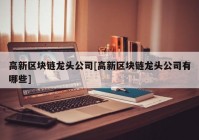 高新区块链龙头公司[高新区块链龙头公司有哪些]