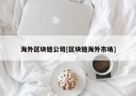 海外区块链公司[区块链海外市场]